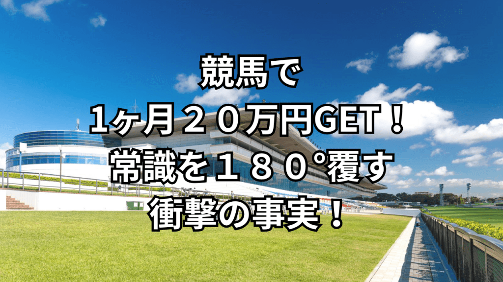 【第1章】競馬で1ヶ月20万円GET!常識を180°覆す衝撃の事実!